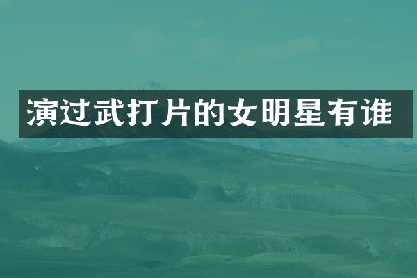 演过武打片的女明星有谁