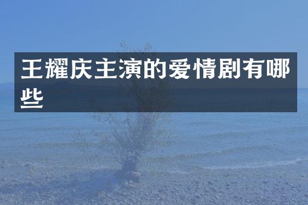 王耀庆主演的爱情剧有哪些