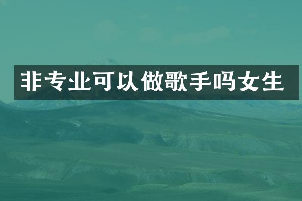 非专业可以做歌手吗女生