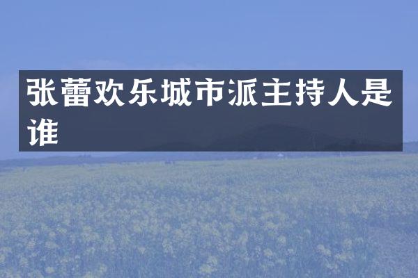 张蕾欢乐城市派主持人是谁