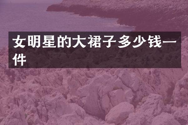 女明星的大裙子多少钱一件