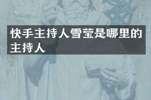 快手主持人雪莹是哪里的主持人