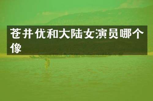 苍井优和大陆女演员哪个像