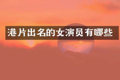 港片出名的女演员有哪些