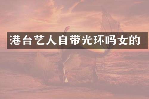 港台艺人自带光环吗女的