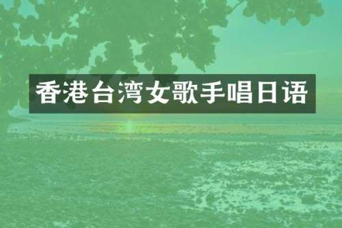 香港台湾女歌手唱日语