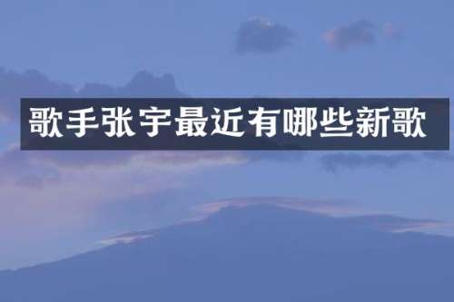 歌手张宇最近有哪些新歌
