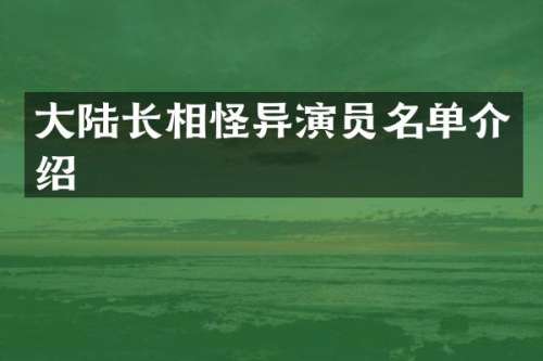 大陆长相怪异演员名单介绍