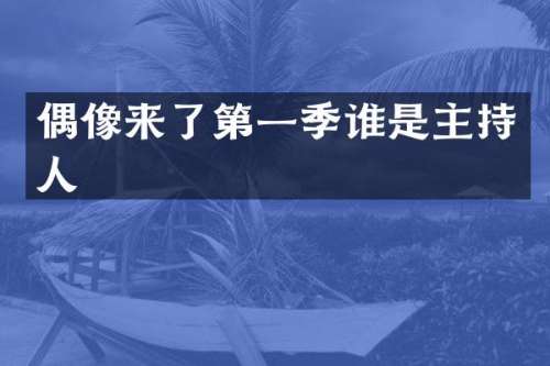 偶像来了第一季谁是主持人