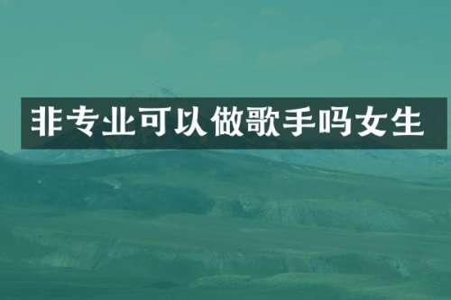 非专业可以做歌手吗女生