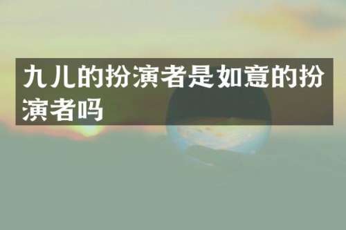 九儿的扮演者是如意的扮演者吗