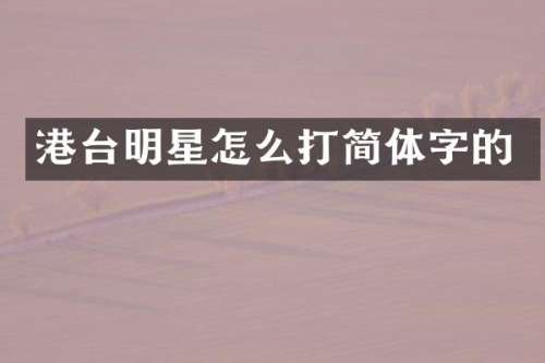 港台明星怎么打简体字的