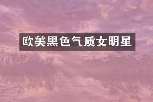 欧美黑色气质女明星