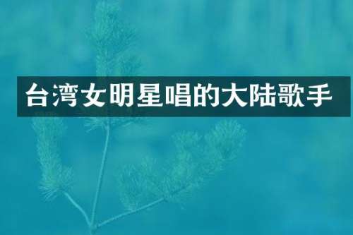 台湾女明星唱的大陆歌手