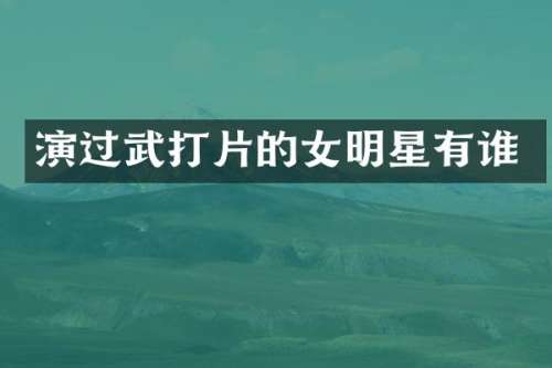 演过武打片的女明星有谁