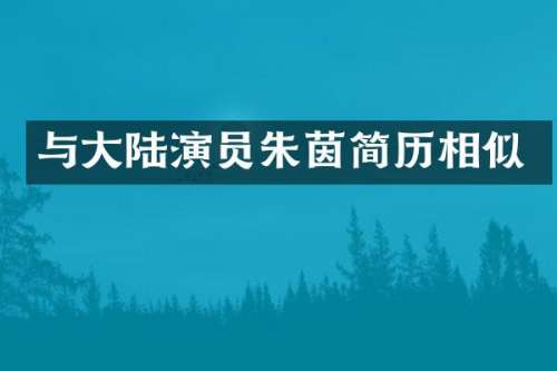 与大陆演员朱茵简历相似