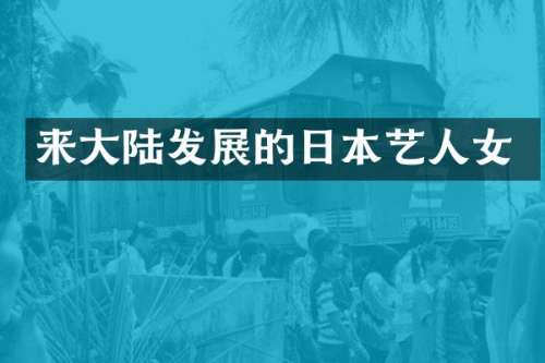 来大陆发展的日本艺人女