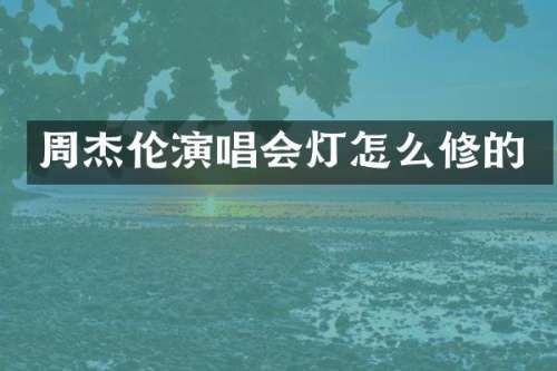 周杰伦演唱会灯怎么修的