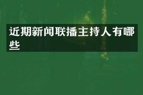 近期新闻联播主持人有哪些
