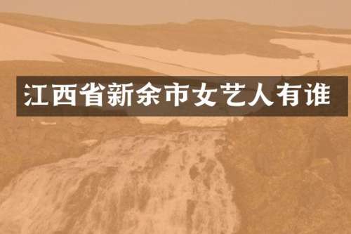 江西省新余市女艺人有谁