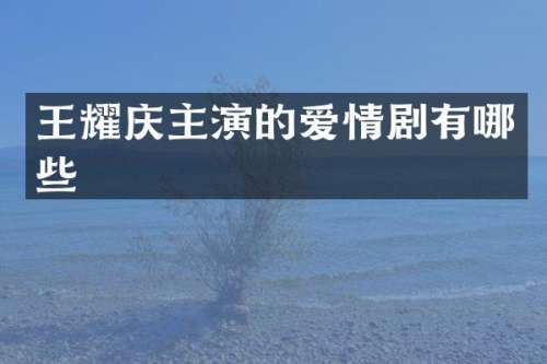 王耀庆主演的爱情剧有哪些