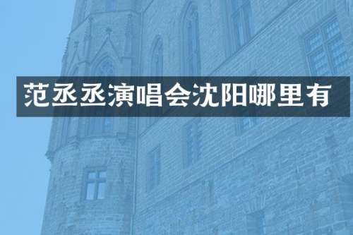 范丞丞演唱会沈阳哪里有