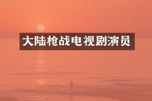 大陆战电视剧演员