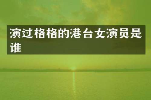 演过格格的港台女演员是谁