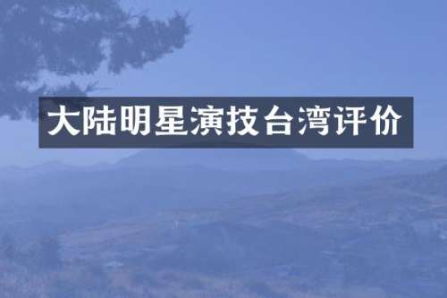 大陆明星演技台湾评价