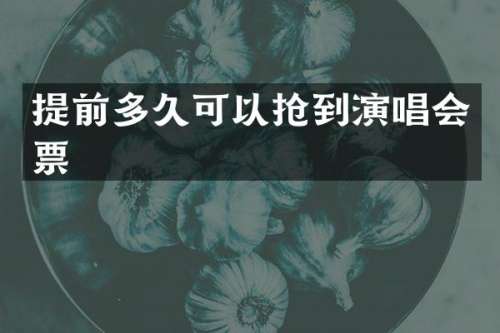 提前多久可以抢到演唱会票