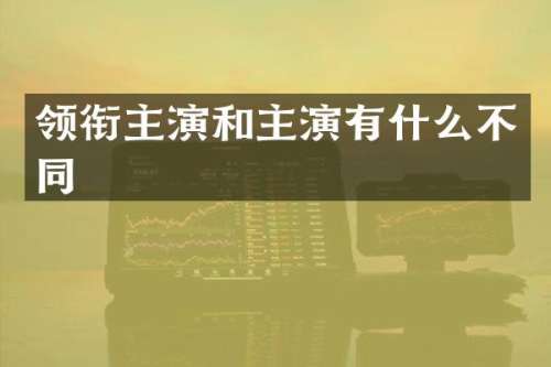 领衔主演和主演有什么不同