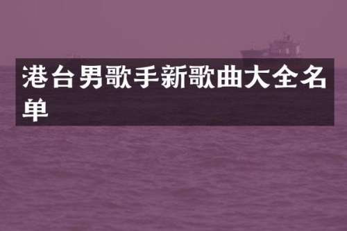 港台男歌手新歌曲大全名单