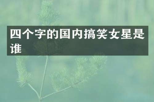 四个字的国内搞笑女星是谁