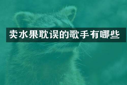 卖水果耽误的歌手有哪些