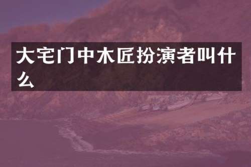 大宅门中木匠扮演者叫什么