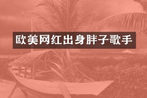 欧美网红出身胖子歌手