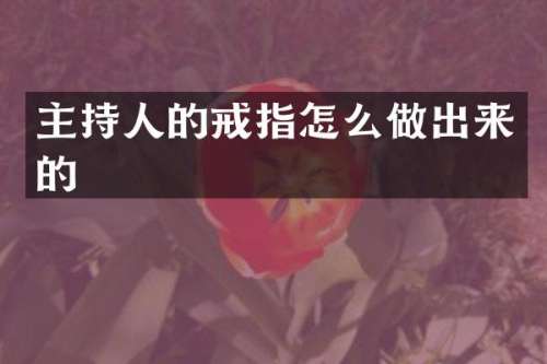 主持人的戒指怎么做出来的
