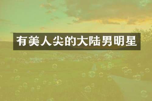 有美人尖的大陆男明星