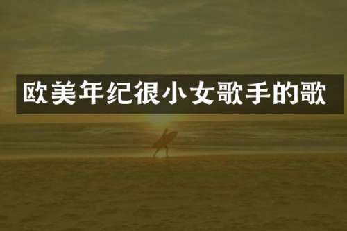 欧美年纪很小女歌手的歌