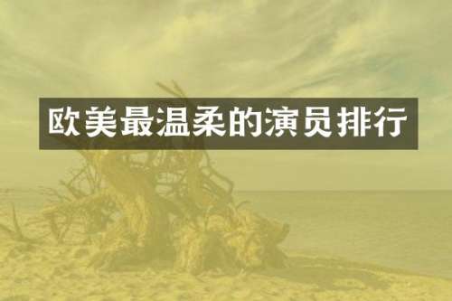 欧美最温柔的演员排行
