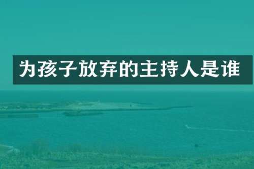 为孩子放弃的主持人是谁