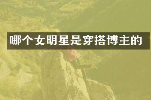 哪个女明星是穿搭博主的