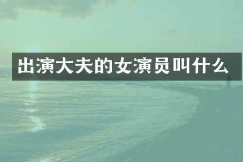 出演大夫的女演员叫什么