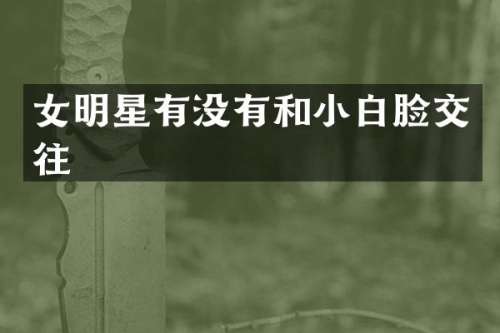 女明星有没有和小白脸交往