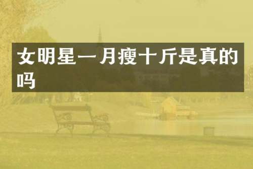 女明星一月瘦十斤是真的吗