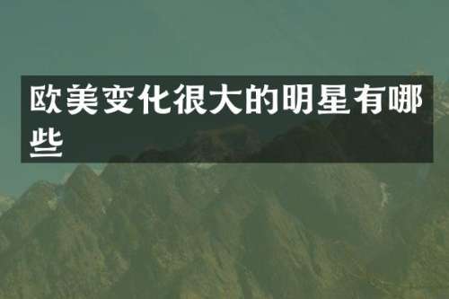 欧美变化很大的明星有哪些