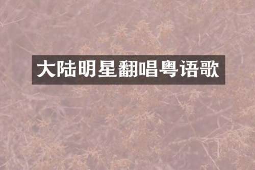 大陆明星翻唱粤语歌
