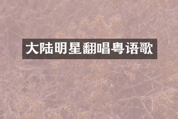 大陆明星翻唱粤语歌