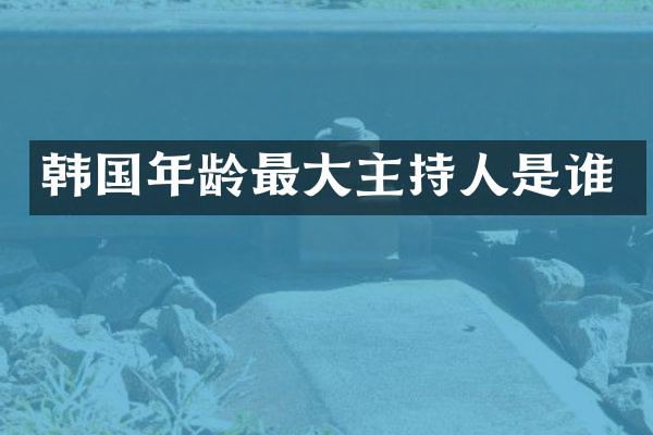 韩国年龄最大主持人是谁