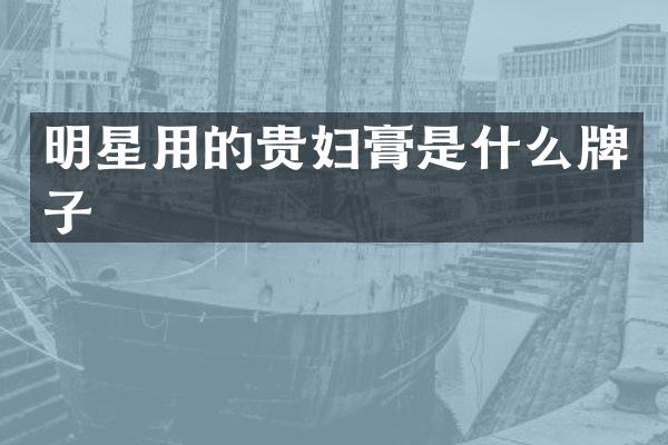 明星用的贵妇膏是什么牌子